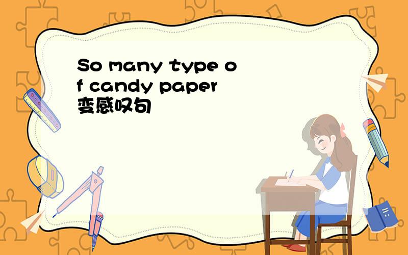 So many type of candy paper 变感叹句