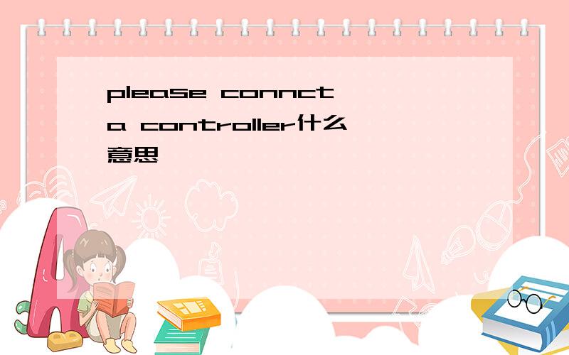 please connct a controller什么意思