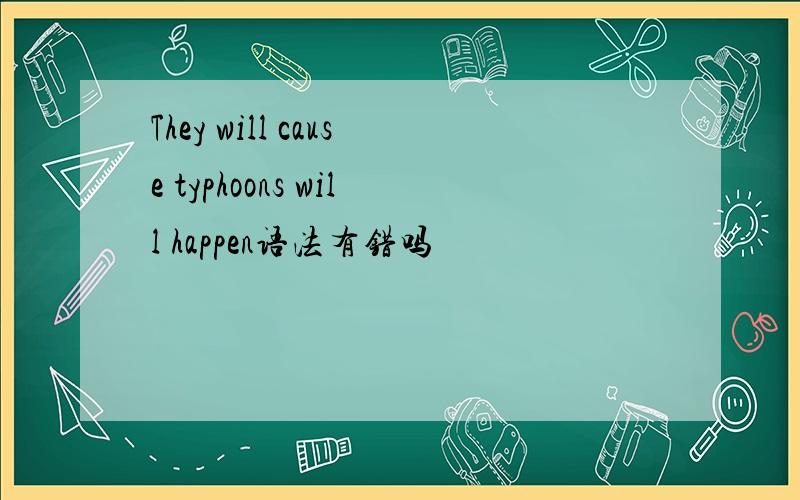 They will cause typhoons will happen语法有错吗
