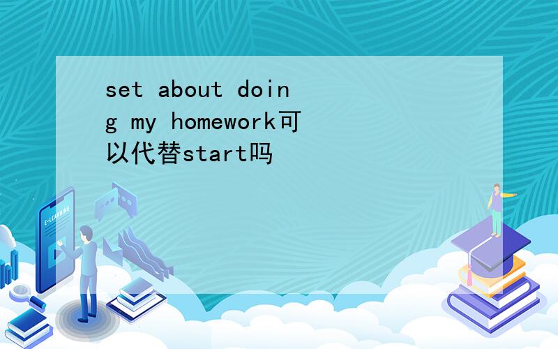 set about doing my homework可以代替start吗