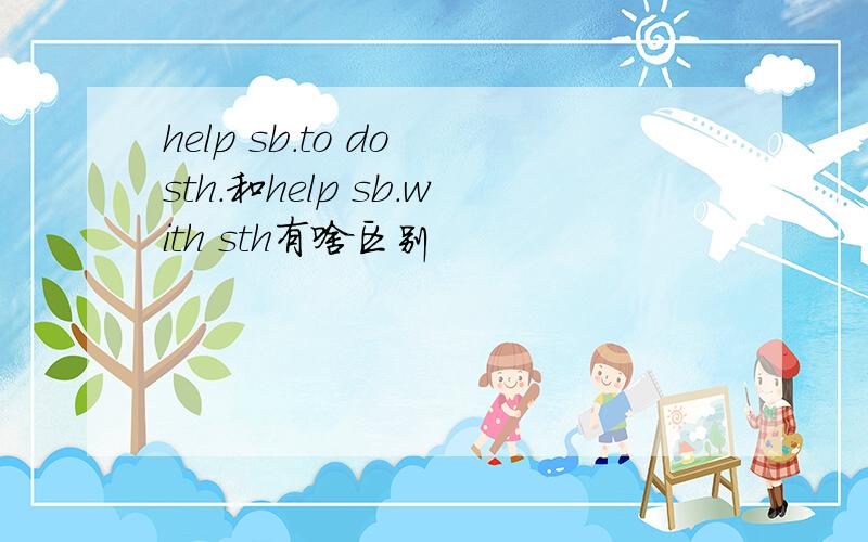 help sb.to do sth.和help sb.with sth有啥区别
