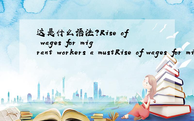 这是什么语法?Rise of wages for migrant workers a mustRise of wages for migrant workers a must原文