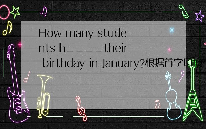 How many students h____their birthday in January?根据首字母填空