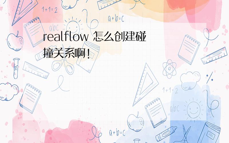 realflow 怎么创建碰撞关系啊!
