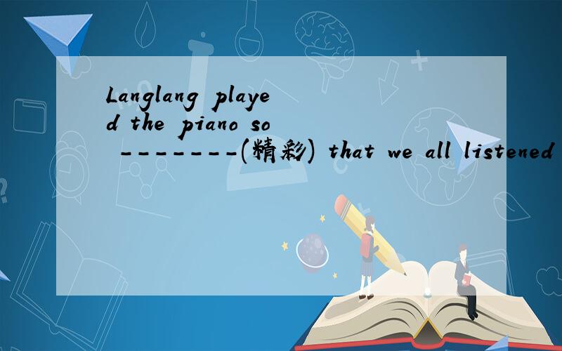 Langlang played the piano so -------(精彩) that we all listened carefully是wonderful还是wonderfully,为什么?