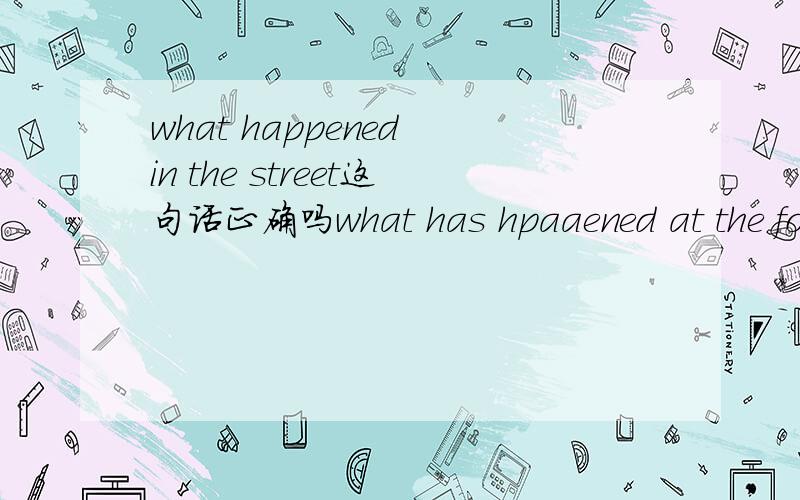 what happened in the street这句话正确吗what has hpaaened at the forest of the usa in the last 350years?还是what has hpaaened to the forest of the usa in the last 350years?为什么
