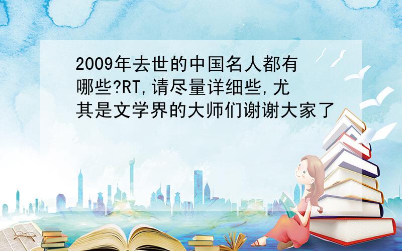 2009年去世的中国名人都有哪些?RT,请尽量详细些,尤其是文学界的大师们谢谢大家了
