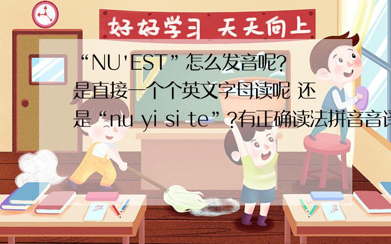 “NU'EST”怎么发音呢?是直接一个个英文字母读呢 还是“nu yi si te”?有正确读法拼音音译
