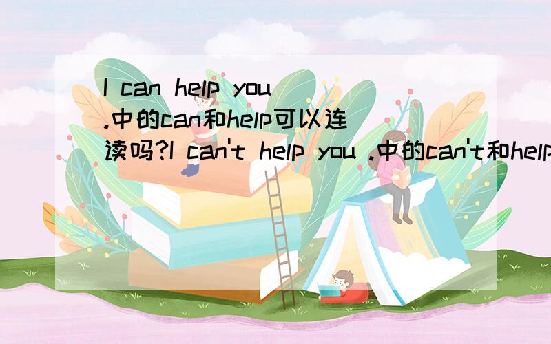 I can help you.中的can和help可以连读吗?I can't help you .中的can't和help可以连读吗?美式英语读法