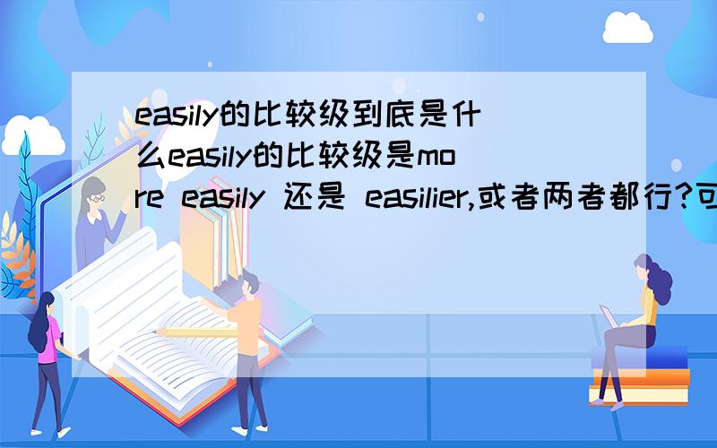 easily的比较级到底是什么easily的比较级是more easily 还是 easilier,或者两者都行?可是高一年的英语题库中有这么一题104.The more you listen to English,_____ you’ll feel in speaking English.A.the well B.easily C.the