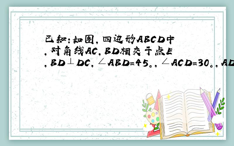 已知:如图,四边形ABCD中,对角线AC,BD相交于点E,BD⊥DC,∠ABD=45°,∠ACD=30°,AD=CD=2倍根号3,求AC和BD长.