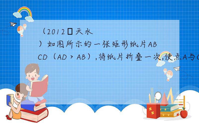 （2012•天水）如图所示的一张矩形纸片ABCD（AD＞AB）,将纸片折叠一次,使点A与C重合,再展开,折痕EF交AD边于点E,交BC边于点F,交AC于点O,分别连接AF和CE．（1）求证：四边形AFCE是菱形；（2）过