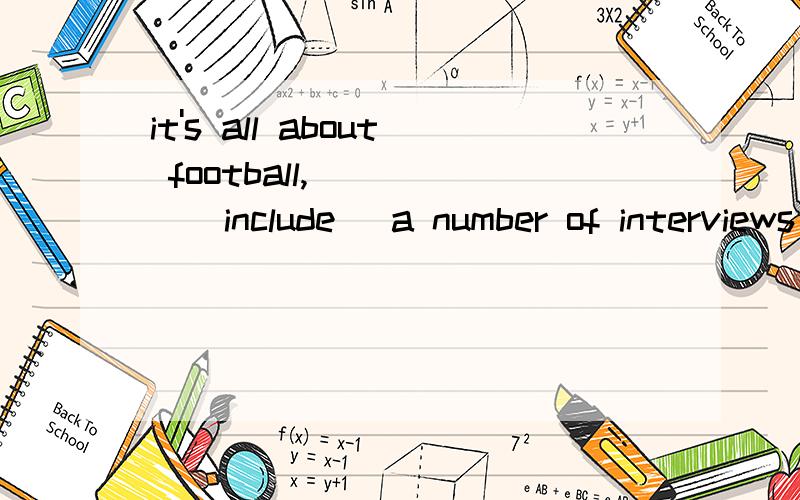 it's all about football,_____(include) a number of interviews with local football players理由