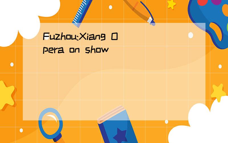 Fuzhou:Xiang Opera on show