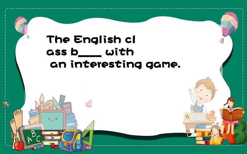 The English class b____ with an interesting game.