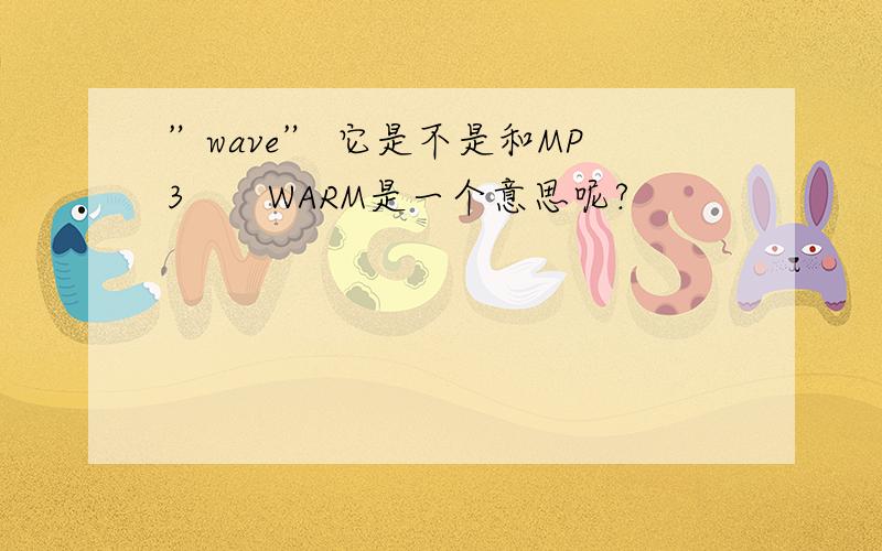 ”wave” 它是不是和MP3　　WARM是一个意思呢?