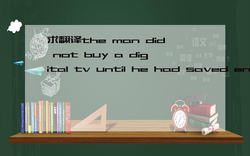 求翻译the man did not buy a digital tv until he had saved enough money