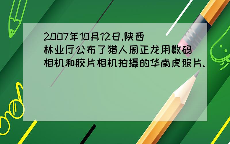 2007年10月12日,陕西林业厅公布了猎人周正龙用数码相机和胶片相机拍摄的华南虎照片.
