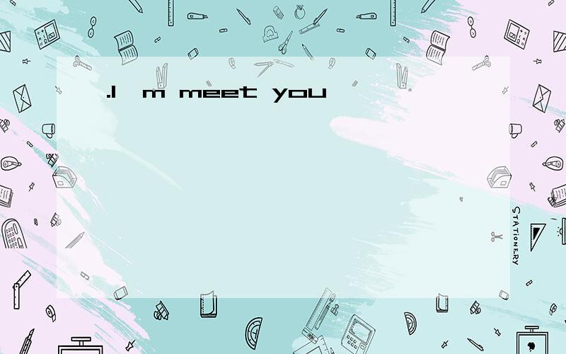 .I,m meet you