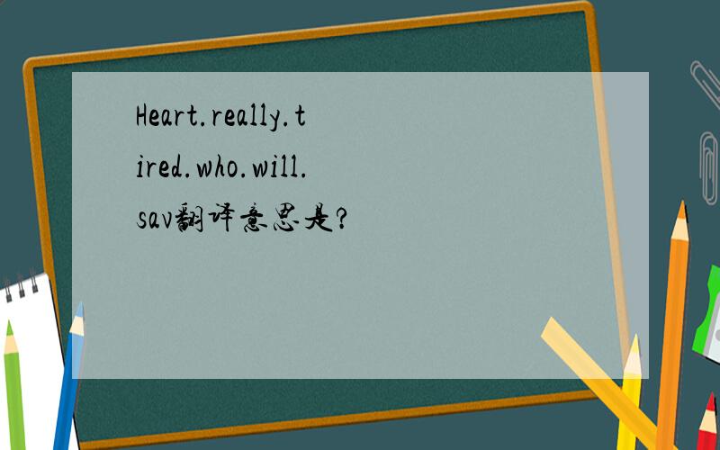 Heart.really.tired.who.will.sav翻译意思是?