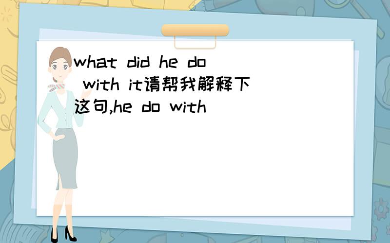 what did he do with it请帮我解释下这句,he do with