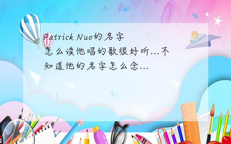 Patrick Nuo的名字怎么读他唱的歌很好听...不知道他的名字怎么念...