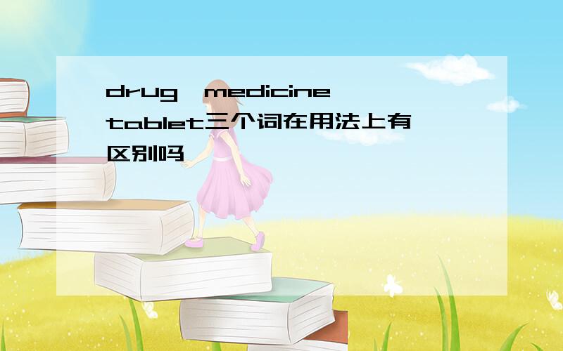 drug,medicine,tablet三个词在用法上有区别吗