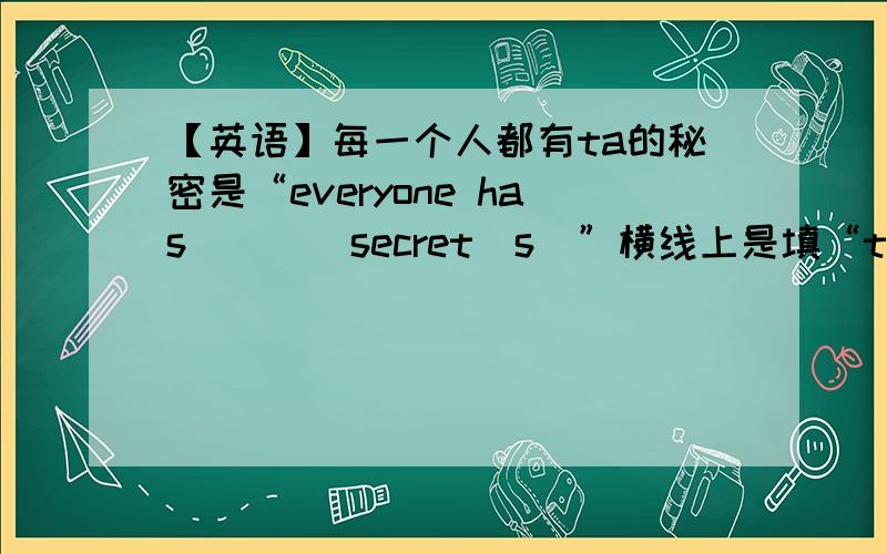 【英语】每一个人都有ta的秘密是“everyone has____secret（s）”横线上是填“their”还是“his”还是“her”