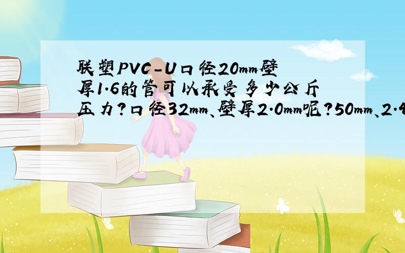 联塑PVC-U口径20mm壁厚1.6的管可以承受多少公斤压力?口径32mm、壁厚2.0mm呢?50mm、2.4mm呢?