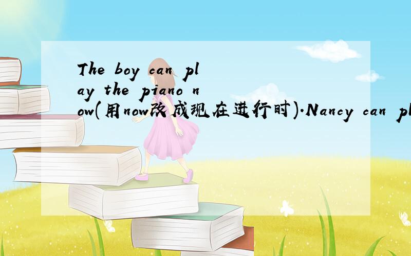 The boy can play the piano now(用now改成现在进行时).Nancy can play the guit