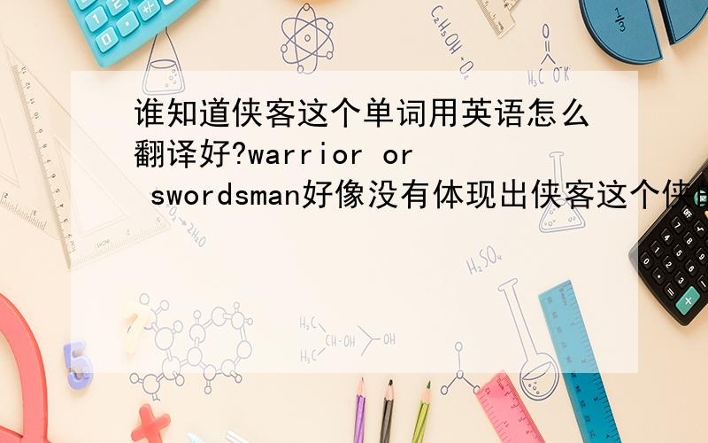 谁知道侠客这个单词用英语怎么翻译好?warrior or swordsman好像没有体现出侠客这个侠的概念.