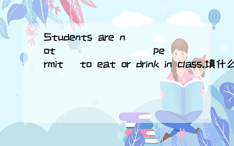 Students are not _______ (permit) to eat or drink in class.填什么?为什么?O(∩_∩)O谢谢