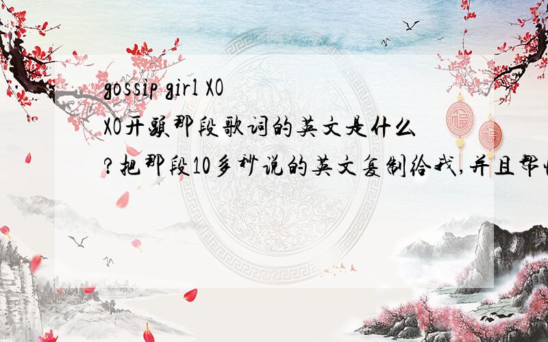 gossip girl XOXO开头那段歌词的英文是什么?把那段10多秒说的英文复制给我,并且帮忙翻译成中文,