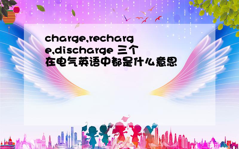 charge,recharge,discharge 三个在电气英语中都是什么意思