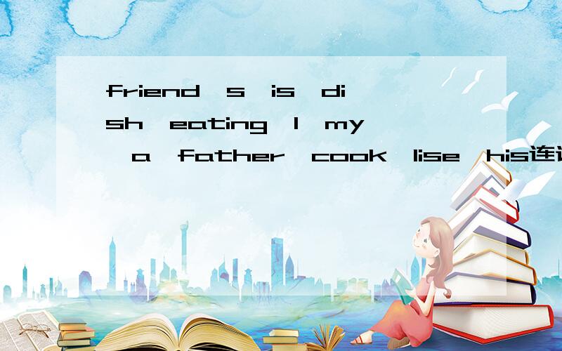 friend's,is,dish,eating,I,my,a,father,cook,lise,his连词成句