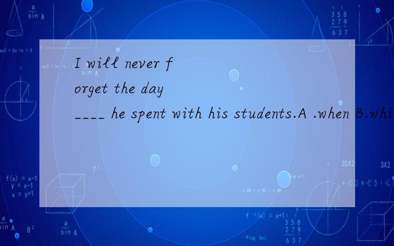 I will never forget the day ____ he spent with his students.A .when B.which C.on which D.in whichwhen与介词加which有什么区别