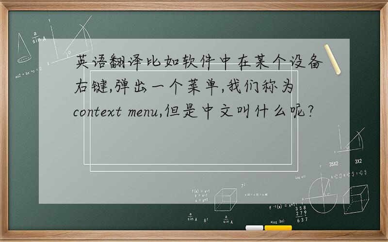 英语翻译比如软件中在某个设备右键,弹出一个菜单,我们称为context menu,但是中文叫什么呢?