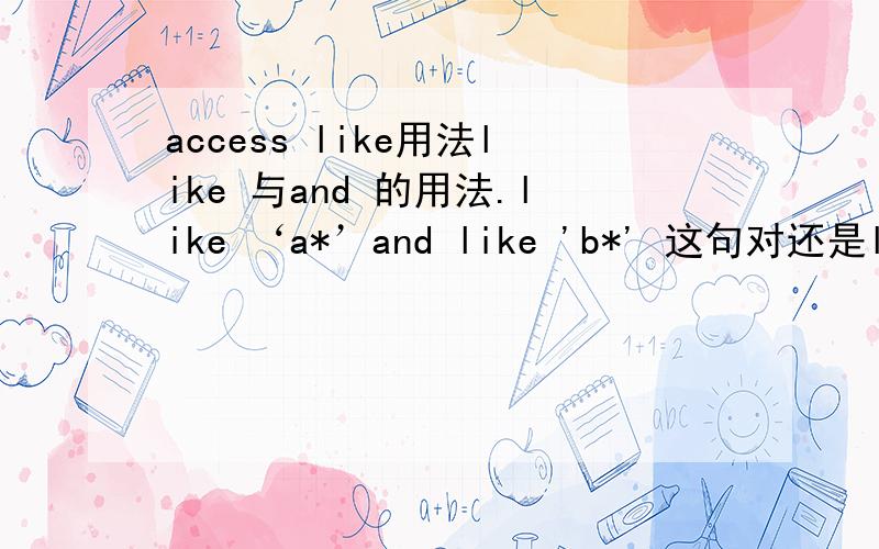 access like用法like 与and 的用法.like ‘a*’and like 'b*' 这句对还是like ‘a*’and 'b*’