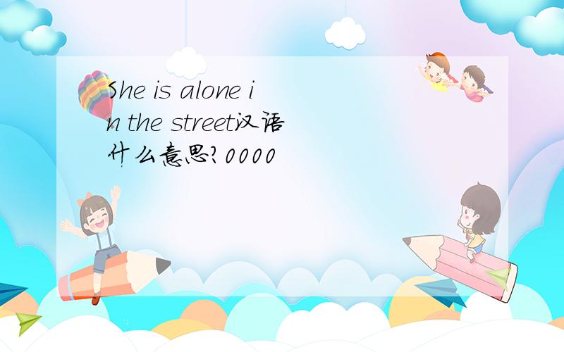 She is alone in the street汉语什么意思?0000