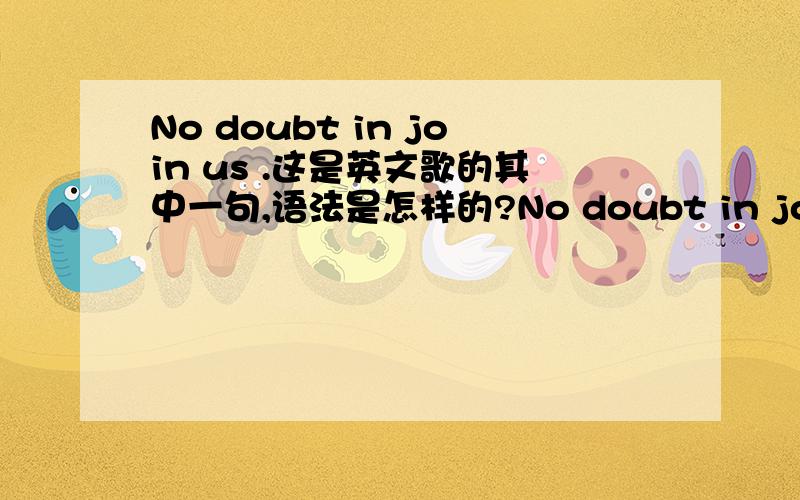 No doubt in join us .这是英文歌的其中一句,语法是怎样的?No doubt in join us ,为什么doubt后面加in 可in后面不用-ing形式?