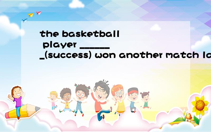 the basketball player _______(success) won another match last month