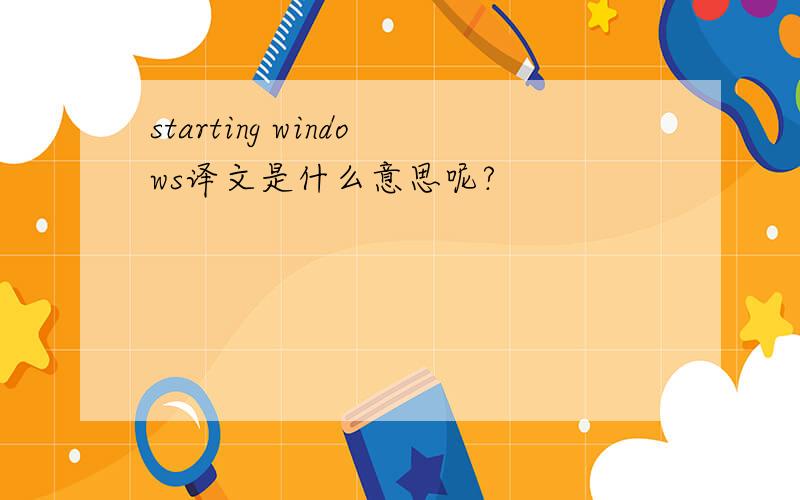 starting windows译文是什么意思呢?