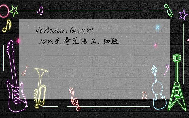 Verhuur,Geacht van.是荷兰语么,如题.