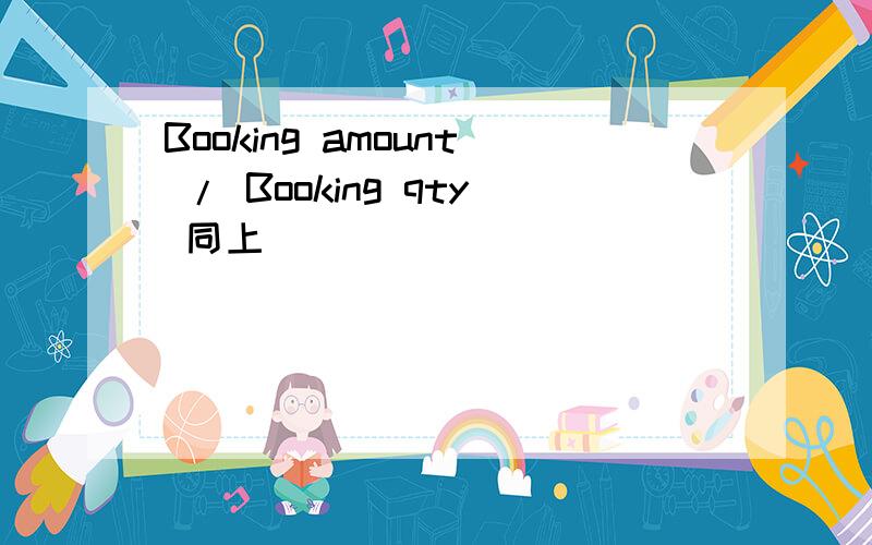 Booking amount / Booking qty 同上