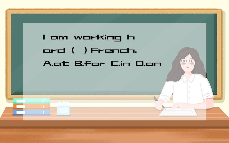 I am working hard ( ）French.A.at B.for C.in D.on