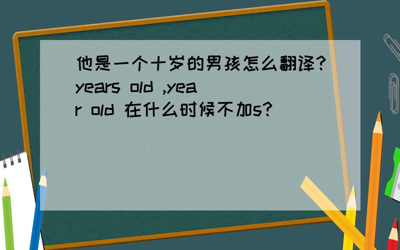 他是一个十岁的男孩怎么翻译?years old ,year old 在什么时候不加s?