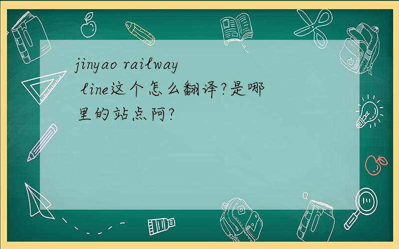jinyao railway line这个怎么翻译?是哪里的站点阿?