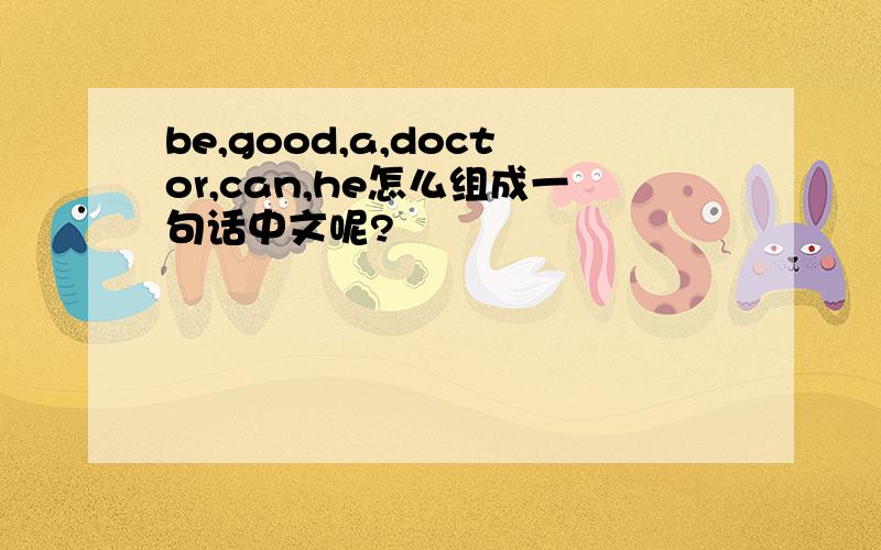 be,good,a,doctor,can,he怎么组成一句话中文呢?