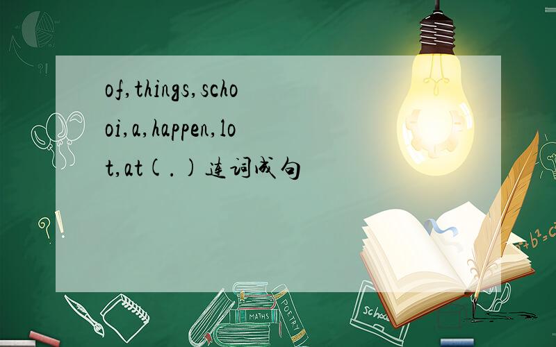 of,things,schooi,a,happen,lot,at(.)连词成句