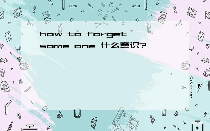 how to forget some one 什么意识?